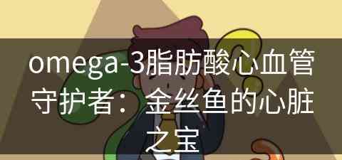 omega-3脂肪酸心血管守护者：金丝鱼的心脏之宝